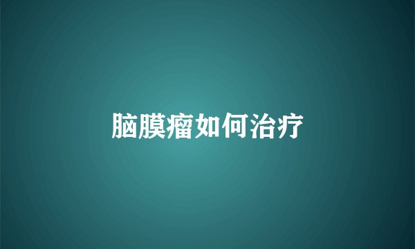 脑膜瘤如何治疗