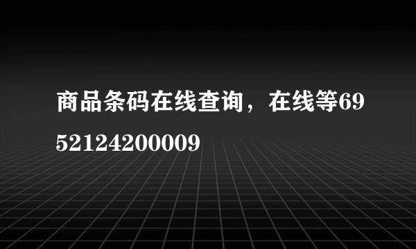 商品条码在线查询，在线等6952124200009