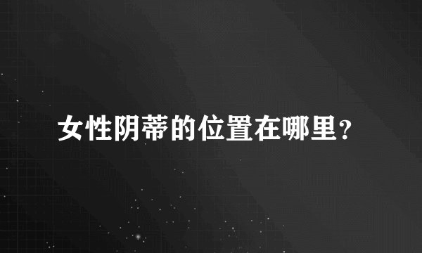 女性阴蒂的位置在哪里？