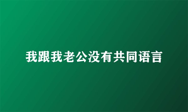 我跟我老公没有共同语言
