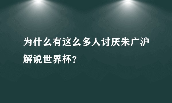 为什么有这么多人讨厌朱广沪解说世界杯？