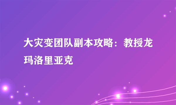 大灾变团队副本攻略：教授龙玛洛里亚克