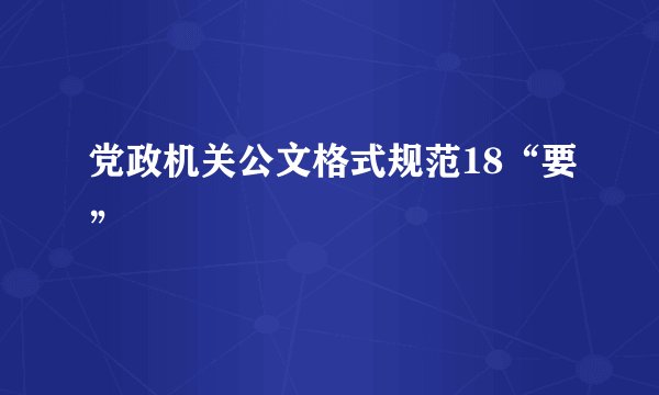 党政机关公文格式规范18“要”