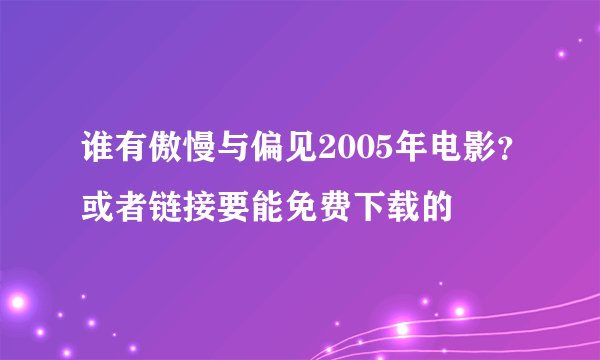 谁有傲慢与偏见2005年电影？或者链接要能免费下载的