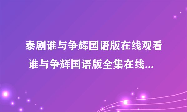 泰剧谁与争辉国语版在线观看 谁与争辉国语版全集在线观看 谁与争辉国语版泰剧全集