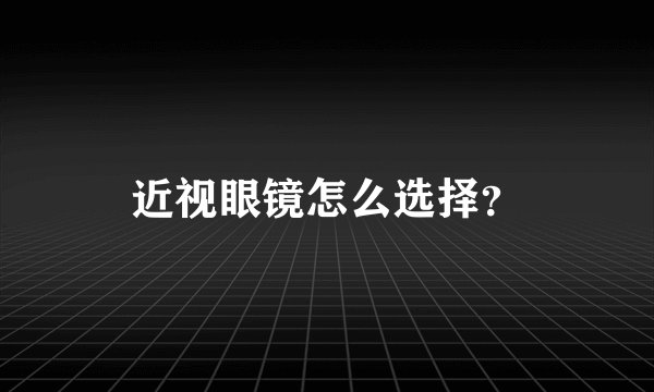 近视眼镜怎么选择？