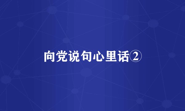 向党说句心里话②