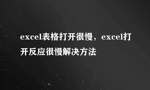 excel表格打开很慢，excel打开反应很慢解决方法