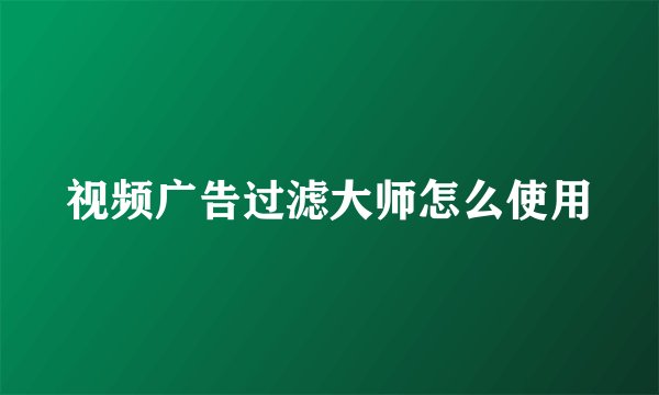 视频广告过滤大师怎么使用