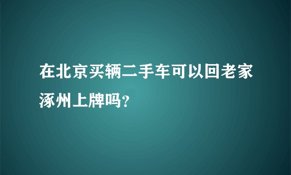 在北京买辆二手车可以回老家涿州上牌吗？