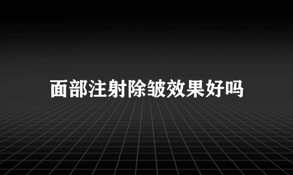 面部注射除皱效果好吗