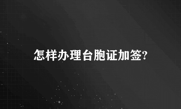 怎样办理台胞证加签?