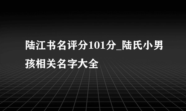 陆江书名评分101分_陆氏小男孩相关名字大全