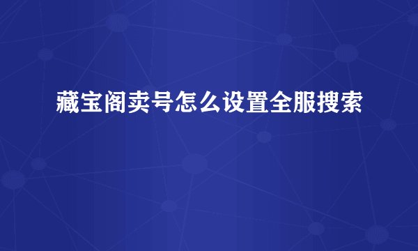 藏宝阁卖号怎么设置全服搜索