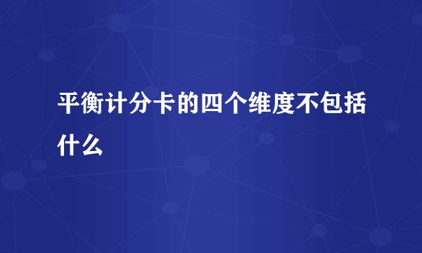 平衡计分卡的四个维度不包括什么