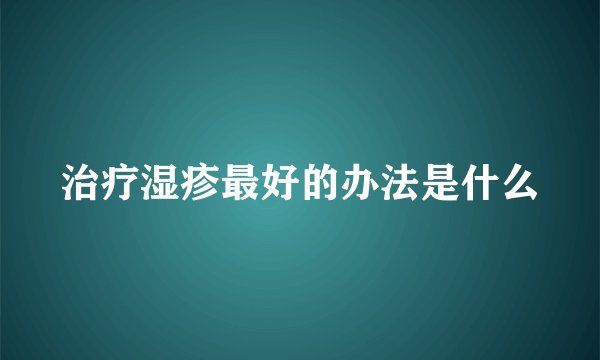 治疗湿疹最好的办法是什么