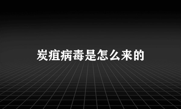 炭疽病毒是怎么来的