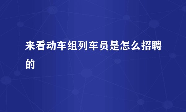 来看动车组列车员是怎么招聘的