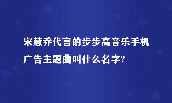 宋慧乔代言的步步高音乐手机广告主题曲叫什么名字?