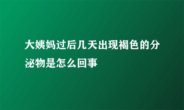 大姨妈过后几天出现褐色的分泌物是怎么回事