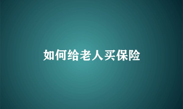 如何给老人买保险