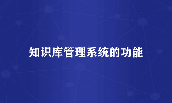 知识库管理系统的功能