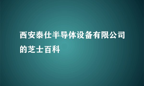 西安泰仕半导体设备有限公司的芝士百科