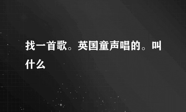 找一首歌。英国童声唱的。叫什么