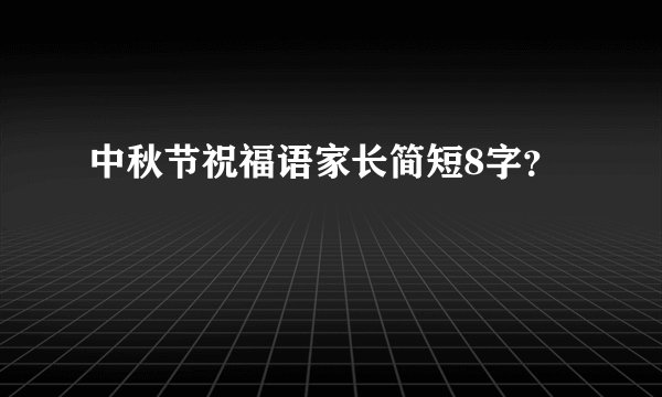 中秋节祝福语家长简短8字？
