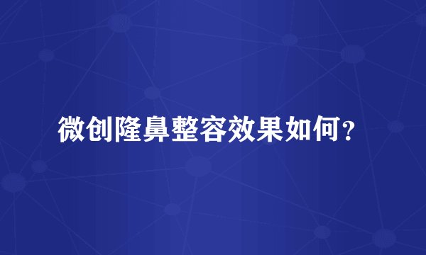 微创隆鼻整容效果如何？