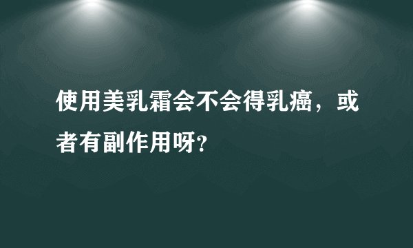 使用美乳霜会不会得乳癌，或者有副作用呀？