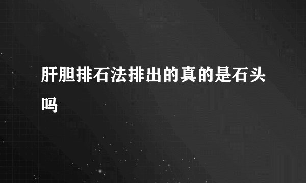 肝胆排石法排出的真的是石头吗