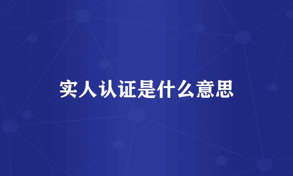 实人认证是什么意思