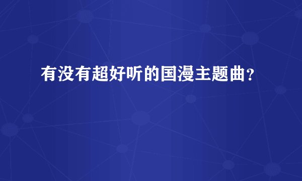 有没有超好听的国漫主题曲？