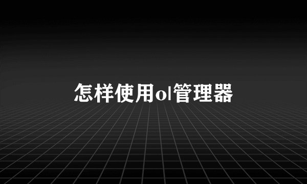 怎样使用o|管理器
