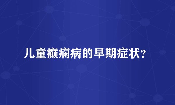 儿童癫痫病的早期症状？