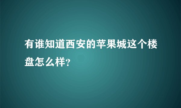 有谁知道西安的苹果城这个楼盘怎么样？
