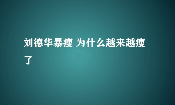 刘德华暴瘦 为什么越来越瘦了