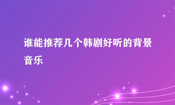 谁能推荐几个韩剧好听的背景音乐