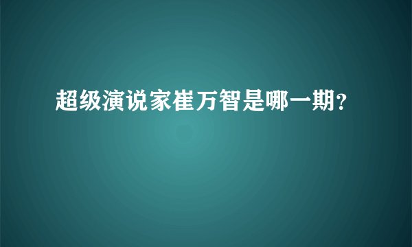 超级演说家崔万智是哪一期？