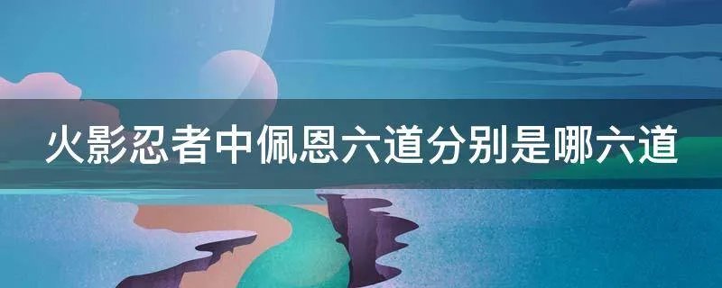 火影忍者中佩恩六道分别是哪六道