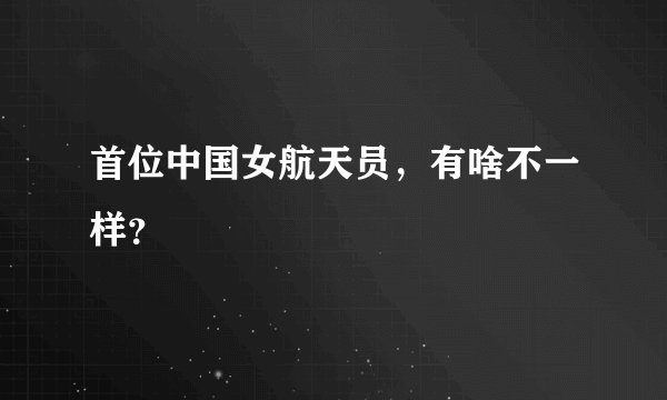 首位中国女航天员，有啥不一样？