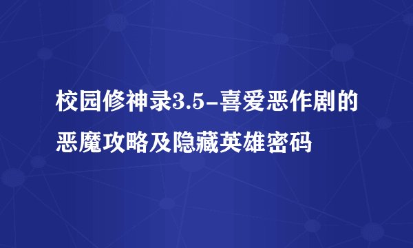 校园修神录3.5-喜爱恶作剧的恶魔攻略及隐藏英雄密码