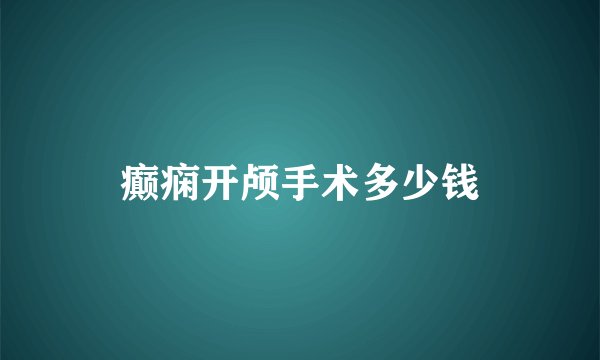 癫痫开颅手术多少钱