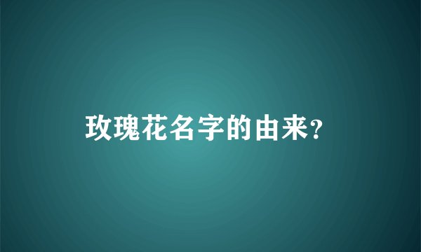 玫瑰花名字的由来？