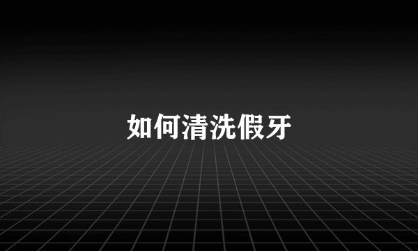 如何清洗假牙