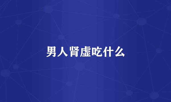 男人肾虚吃什么