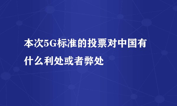 本次5G标准的投票对中国有什么利处或者弊处