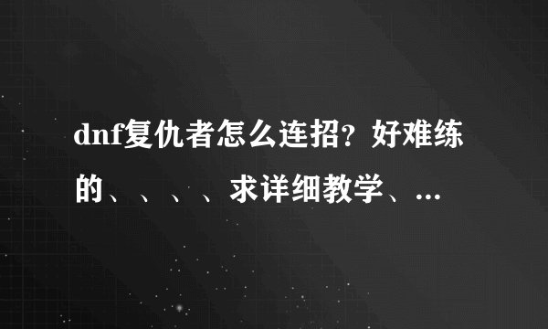 dnf复仇者怎么连招？好难练的、、、、求详细教学、、不要视屏