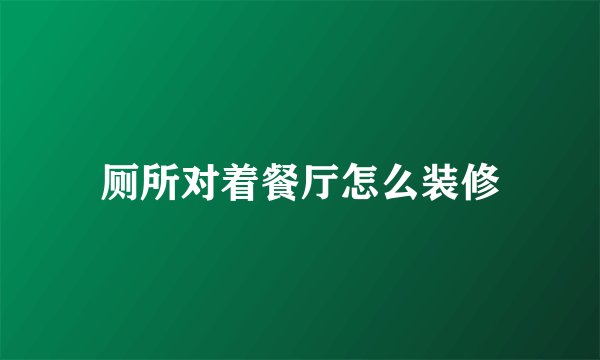 厕所对着餐厅怎么装修